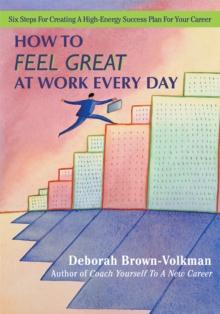 How to Feel Great at Work Every Day : Six Steps for Creating a High-Energy Success Plan for Your Career