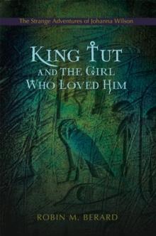 King Tut and the Girl Who Loved Him : <Br><Br>The Strange Adventures <Br>Of Johanna Wilson