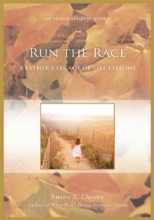 Run the Race : A Fatherys Legacy of Life Lessons