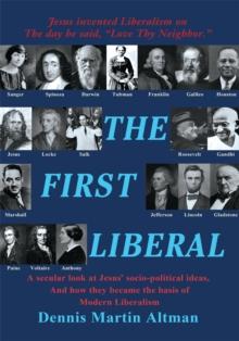 The First Liberal : A Secular Look at Jesus' Socio-Political Ideas and How They Became the Basis of Modern Liberalism