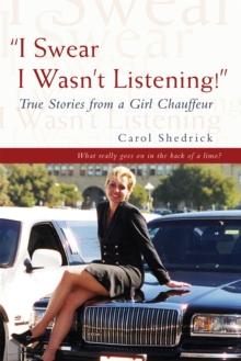 "I Swear I Wasn't Listening!" : True Stories from a Girl Chauffeur