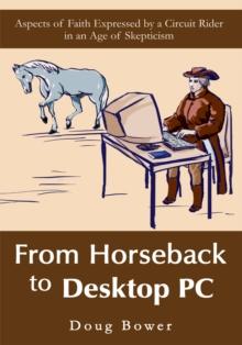 From Horseback to Desktop Pc : Brief Musings on Faith from a 21St Century Circuit Rider in a Cynical Age