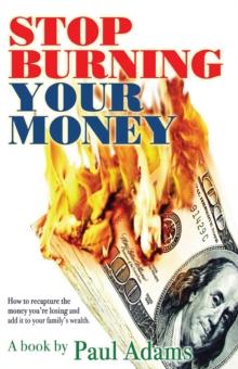 Stop Burning Your Money : How to Recapture the Money You're Losing and Add It to Your Family's Wealth