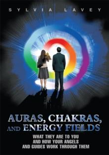 Auras, Chakras, and Energy Fields : What They Are to You and How Your Angels and Guides Work Through Them