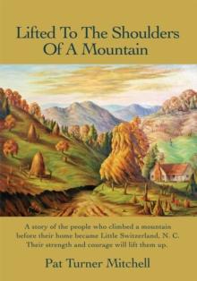 Lifted to the Shoulders of a Mountain : A Story of the People Who Climbed a Mountain Before Their Home Became Little Switzerland, N. C. Their Strength and Courage Will Lift Them Up.