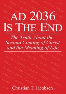 Ad 2036 Is the End : The Truth About the Second Coming of Christ and the Meaning of Life