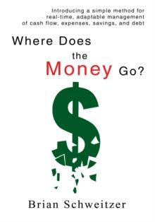 Where Does the Money Go? : Introducing a Simple Method for Real-Time, Adaptable Management of Cash Flow, Expenses, Savings, and Debt