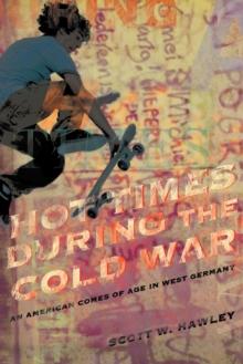 Hot Times During the Cold War : <Br><Br><Br>An American Comes of Age <Br>In West Germany