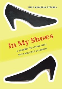 In My Shoes : A Journey to Living Well with Multiple Sclerosis