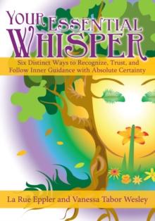 Your Essential Whisper : Six Distinct Ways to Recognize, Trust, and Follow Inner Guidance with Absolute Certainty