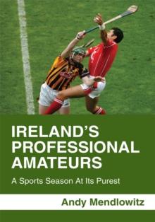 Ireland's Professional Amateurs : A Sports Season at Its Purest