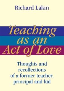 Teaching as an Act of Love : Thoughts and Recollections of a Former Teacher, Principal and Kid