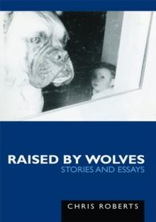 Raised by Wolves : Stories and Essays