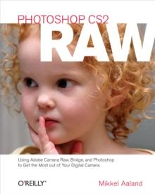 Photoshop CS2 RAW : Using Adobe Camera Raw, Bridge, and Photoshop to Get the Most out of Your Digital Camera