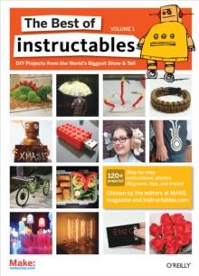 The Best of Instructables Volume I : Do-It-Yourself Projects from the World's Biggest Show & Tell