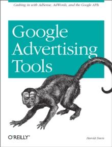 Google Advertising Tools : Cashing in with AdSense, AdWords, and the Google APIs