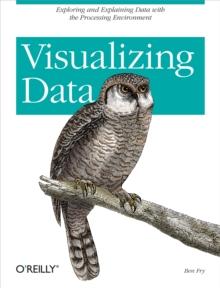 Visualizing Data : Exploring and Explaining Data with the Processing Environment