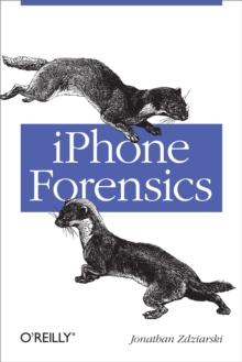 iPhone Forensics : Recovering Evidence, Personal Data, and Corporate Assets