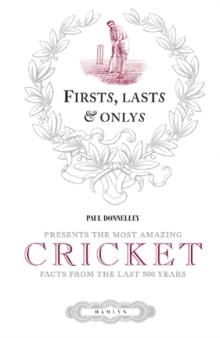 Firsts, Lasts & Onlys of Cricket : Presenting the most amazing cricket facts from the last 500 years