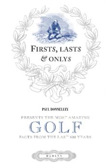 Firsts, Lasts & Onlys of Golf : Presenting the most amazing golf facts from the last 500 years