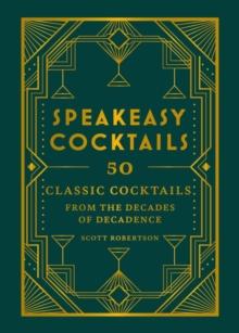 Speakeasy Cocktails : 50 classic cocktails from the decades of decadence