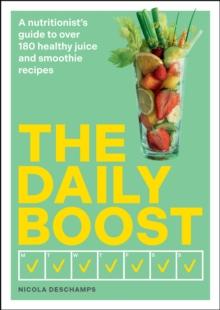 The Daily Boost : A nutritionists guide to over 180 healthy juice and smoothie recipes