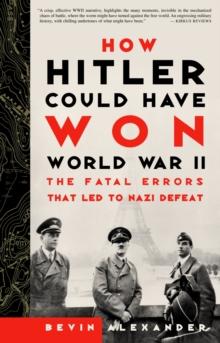 How Hitler Could Have Won World War II : The Fatal Errors That Led To Nazi Defeat