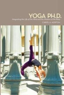 Yoga Ph.D. : Integrating the Life of the Mind and the Wisdom of the Body