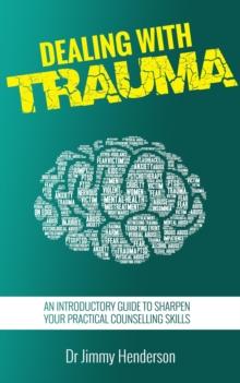 Dealing With Trauma: An Introductory Guide to Sharpen Your Practical Counselling Skills