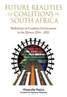 Future Realities of Coalition Governments in South Africa : Reflections on Coalition Governments in the Metros: 2016-2021