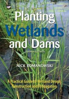 Planting Wetlands and Dams : A Practical Guide to Wetland Design, Construction and Propagation