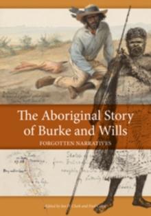 The Aboriginal Story of Burke and Wills : Forgotten Narratives