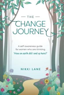 The Change Journey : A self-awareness guide for women who are thinking "how on earth did I end up here?"