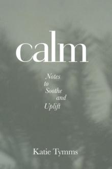 Calm : Notes to Soothe and Uplift