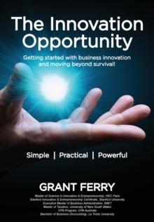 The Innovation Opportunity : Getting started with business innovation and moving beyond survival!