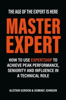 Master Expert : How to use Expertship to achieve peak performance, seniority and influence in a technical role