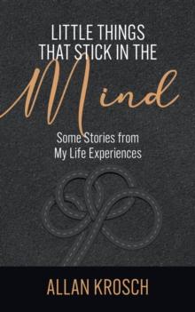 Little Things That Stick In The Mind : Some Stories From My Life Experiences