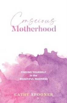 Conscious Motherhood : Finding yourself in the beautiful madness