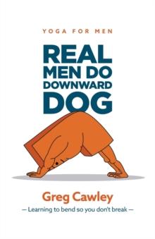 Real Men do Downward Dog : Yoga for Men - Learning to bend so you don't break -