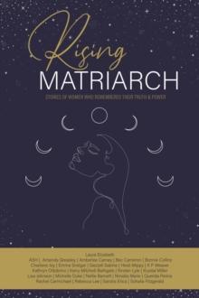 Rising Matriarch : Stories of women who remembered their truth and power