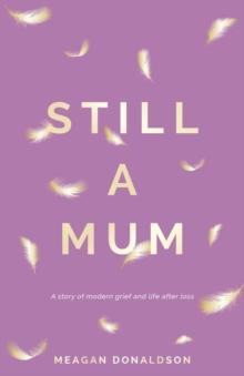 Still a Mum : A story of modern grief and life after loss