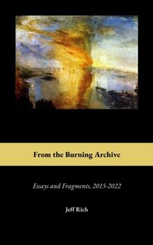 From the Burning Archive : Essays and Fragments, 2015-2021