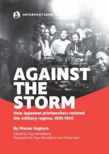 Against the Storm : How Japanese printworkers resisted the military regime, 1935-1945