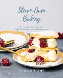 Steam Oven Baking : 25+ sweet and stunning recipes made simple using your combi steam oven