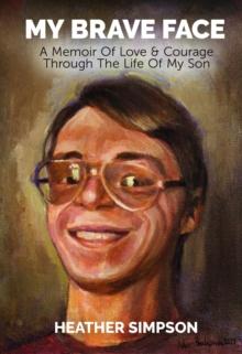 My Brave Face : A Memoir of Love & Courage Through the Life Of My Son