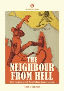 The Neighbour from Hell : Two Centuries of Australian Imperialism