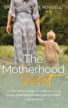 The Motherhood Reset : A Clinical Psychologist's Guide to Finding Calm, Confidence and Contentment in Motherhood