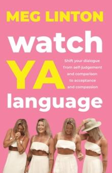 Watch YA Language : Shift your dialogue from self-judgement and comparison to acceptance and compassion