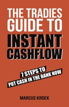 The Tradies Guide to Instant Cashflow : 7 Steps to put cash in the bank now.