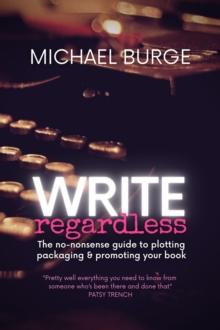 Write Regardless! : A no-nonsense guide to plotting, packaging & promoting your book